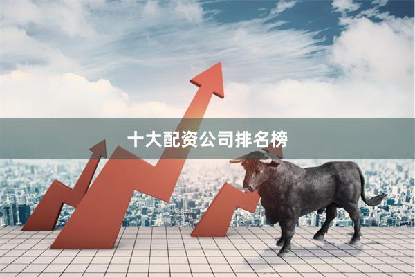 十大配资公司排名榜