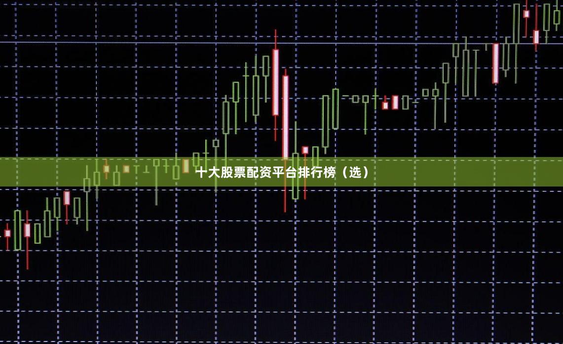 十大股票配资平台排行榜（选）